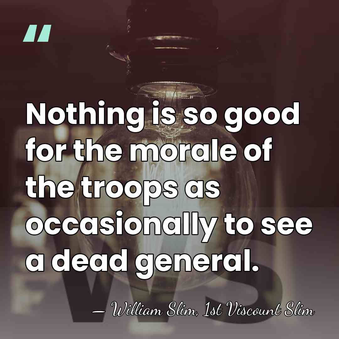 Nothing is so good for the morale of the troops as occasionally&hellip; - William Slim, 1st Viscount Slim