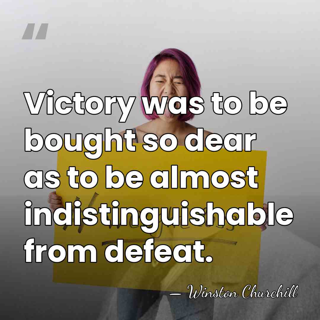 Victory was to be bought so dear as to be almost indistinguishable&hellip; - Winston Churchill