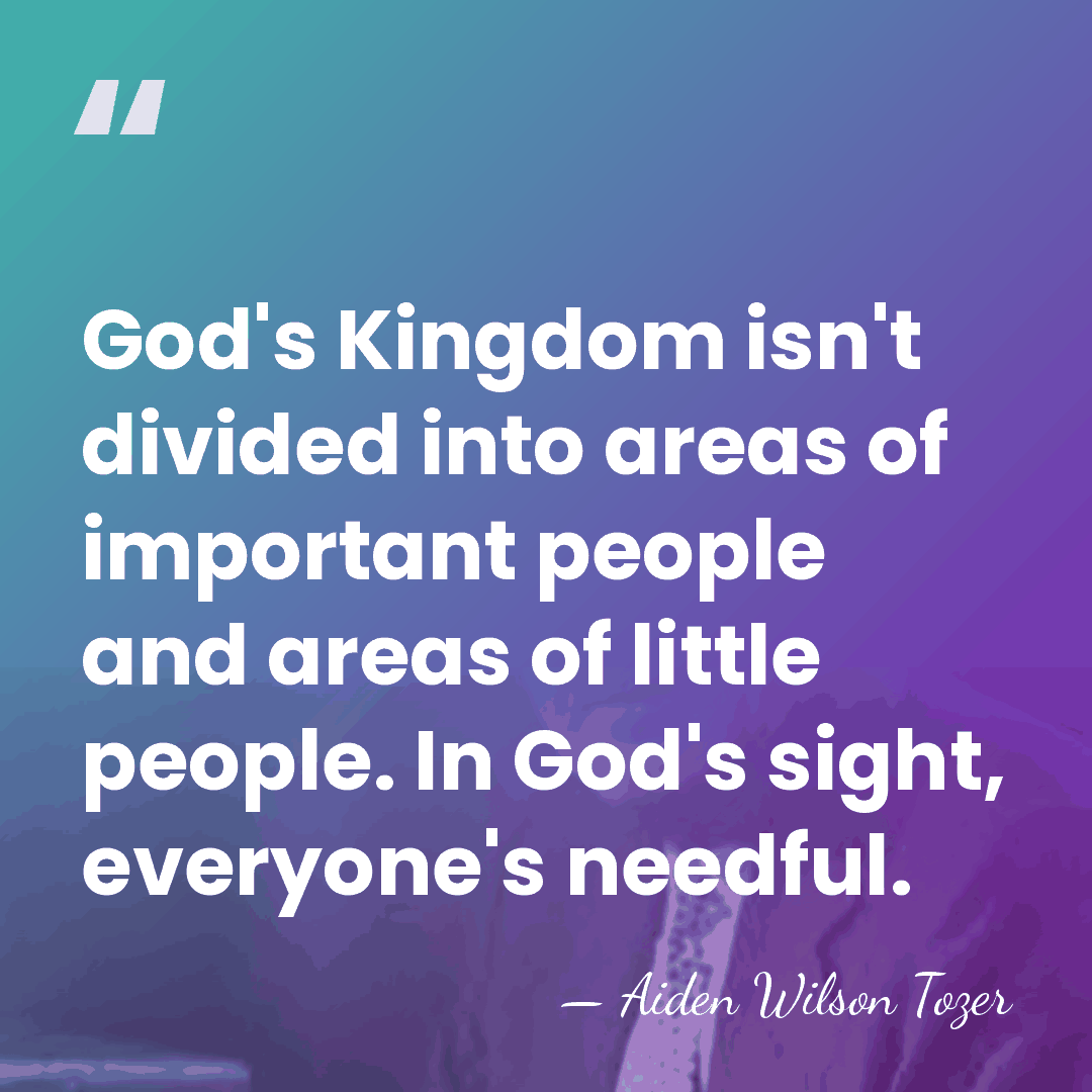 God's Kingdom isn't divided into areas of important people and areas of&hellip; - Aiden Wilson Tozer