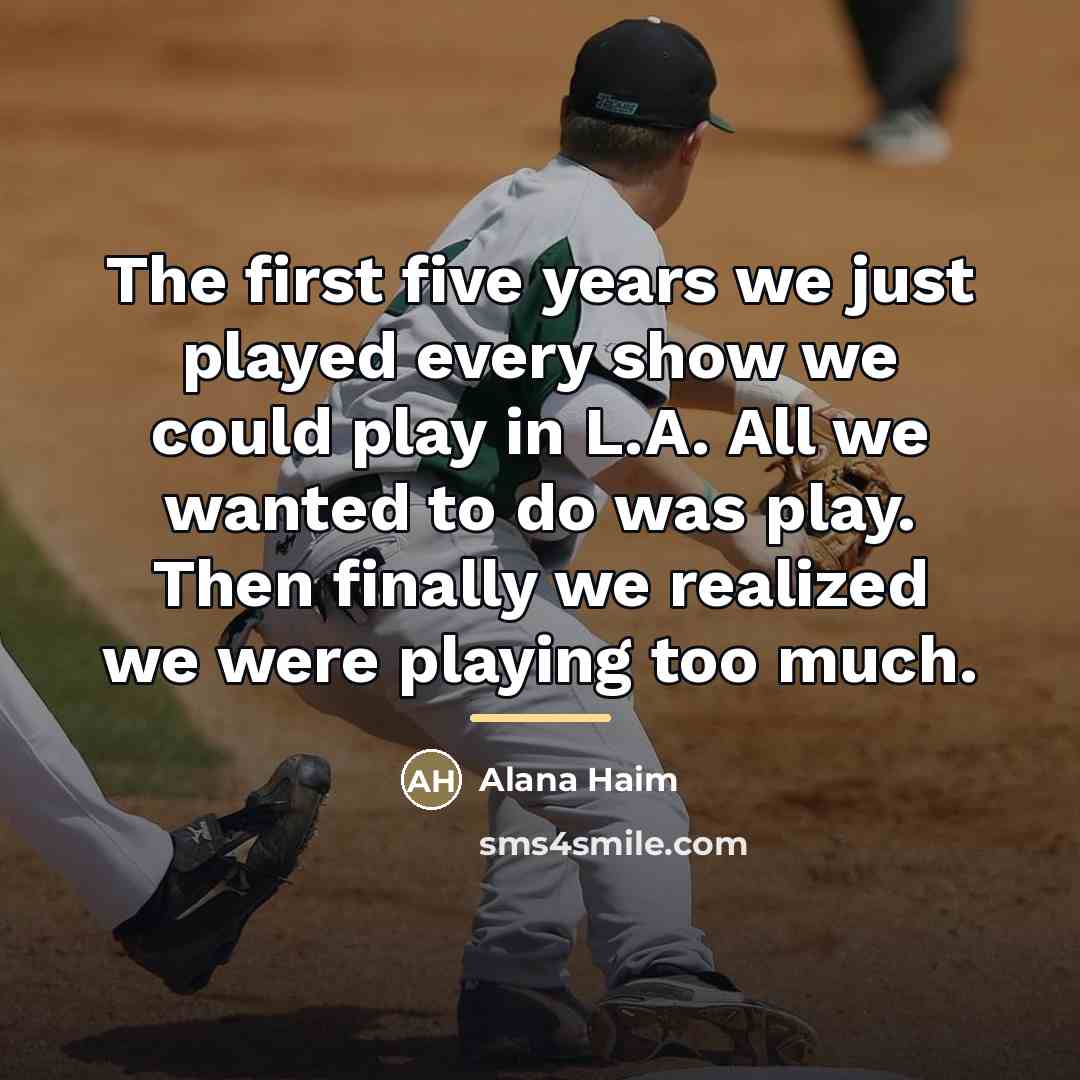 “The first five years we just played every show we…” quote by Alana Haim