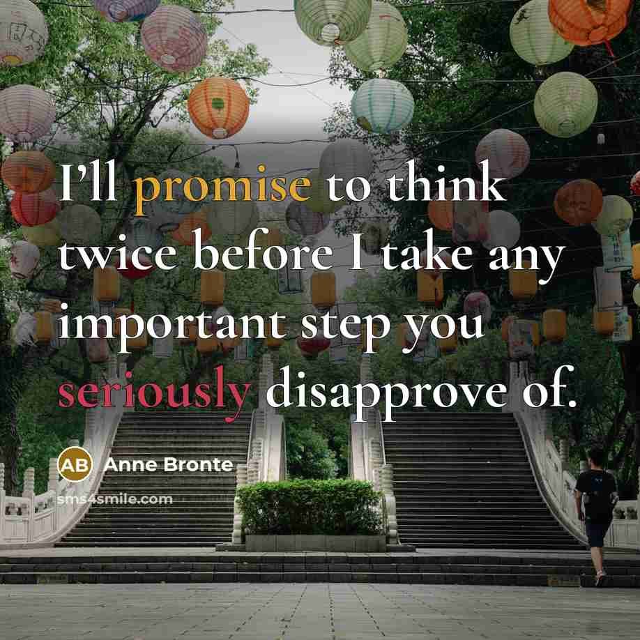 “I’ll promise to think twice before I take any important step you seriously disapprove of.” quote by Anne Bronte