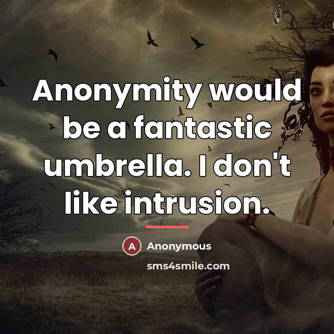 “Anonymity would be a fantastic umbrella. I don't like intrusion.…” quote by Anonymous