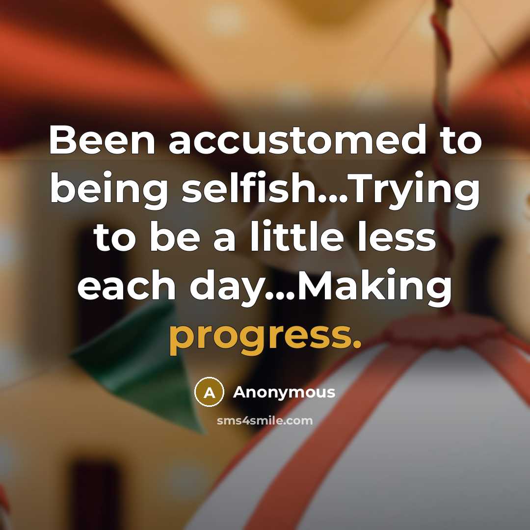 “Been accustomed to being selfish...Trying to be a little less…” quote by Anonymous