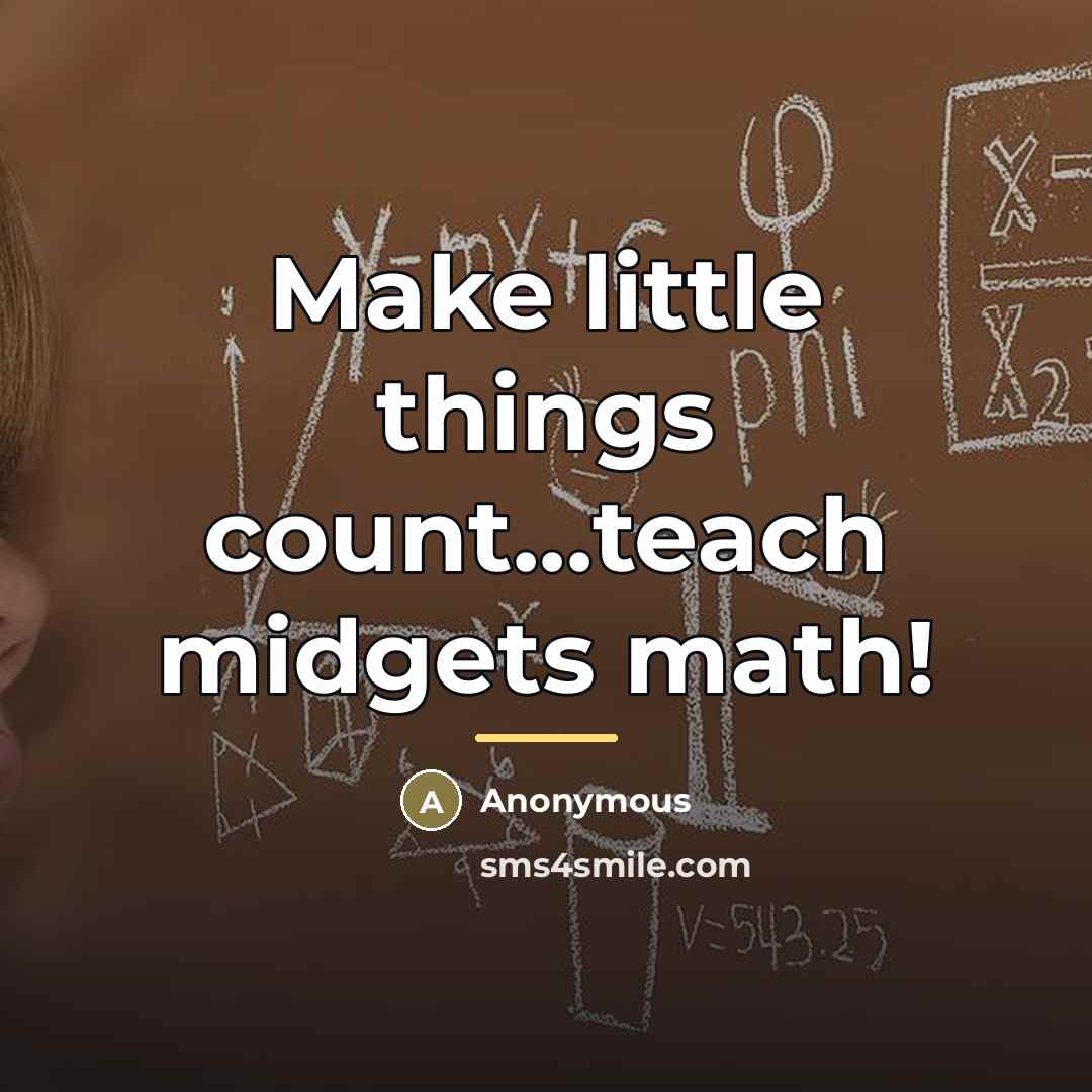 “Make little things count...teach midgets math!…” quote by Anonymous