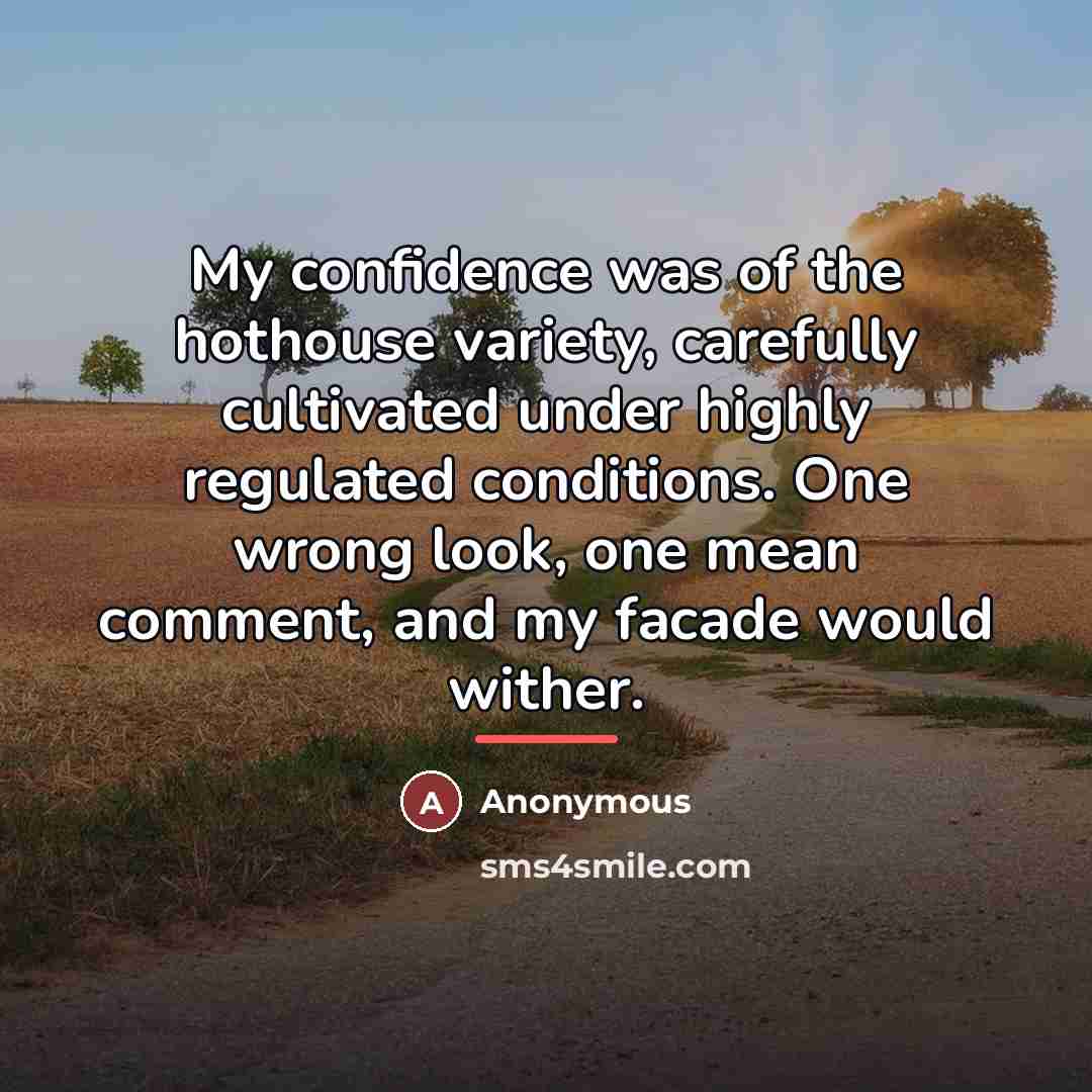 “My confidence was of the hothouse variety, carefully cultivated under…” quote by Anonymous