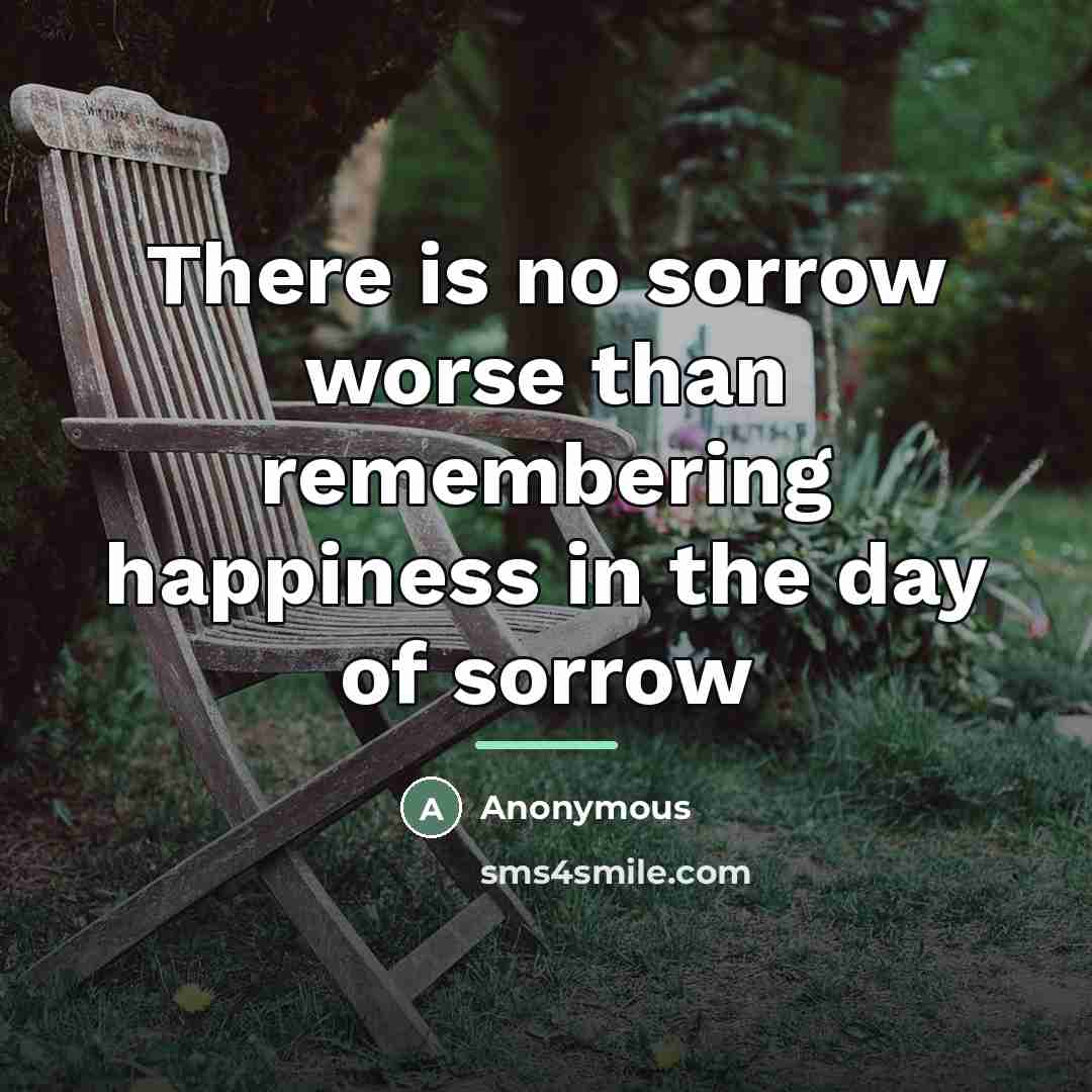 “There is no sorrow worse than remembering happiness in the…” quote by Anonymous