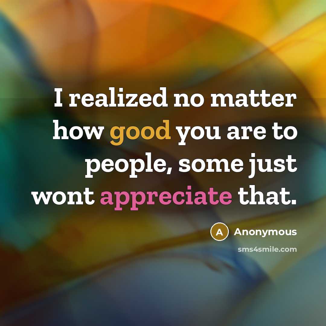 “I realized no matter how good you are to people,…” quote by Anonymous