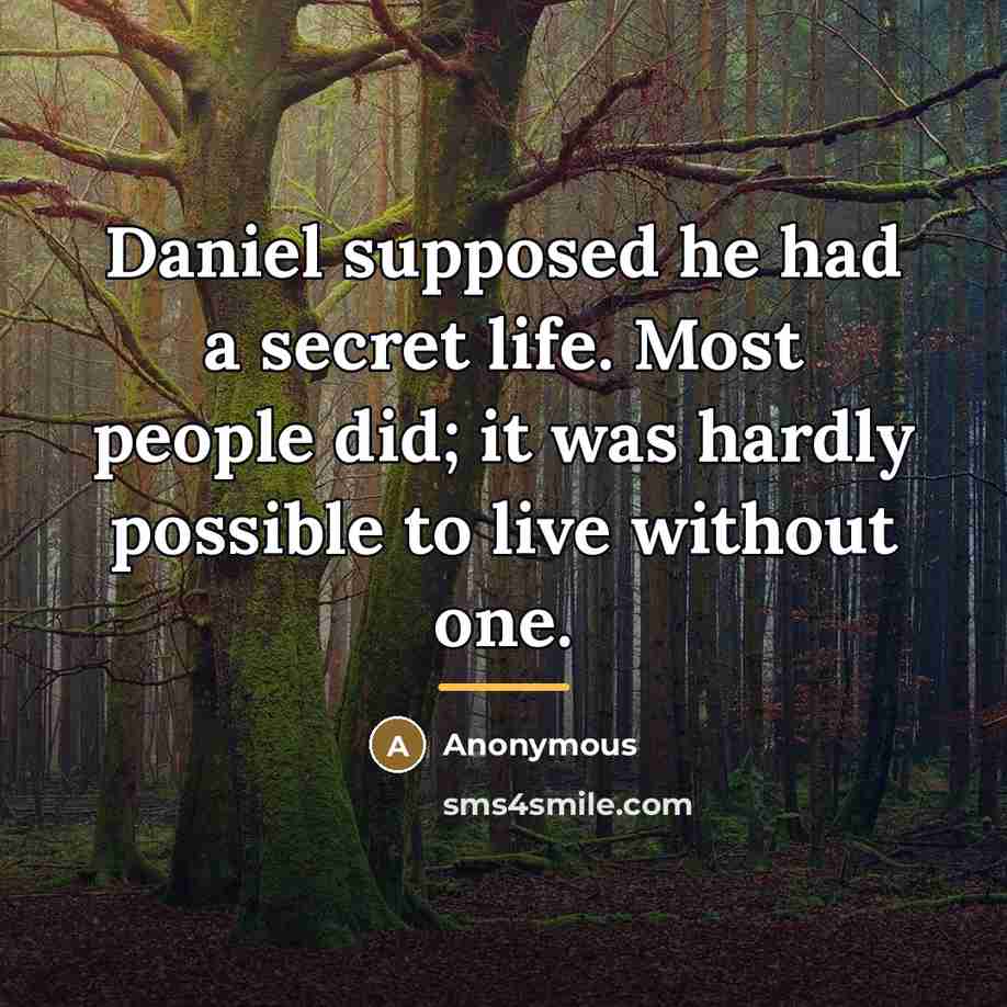 “Daniel supposed he had a secret life. Most people did;…” quote by Anonymous