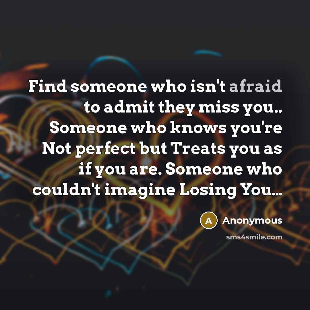 “Find someone who isn't afraid to admit they miss you..…” quote by Anonymous