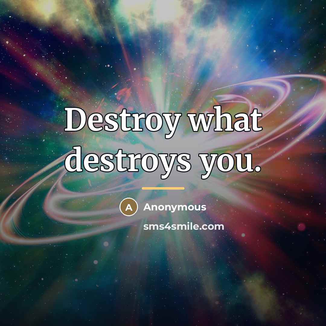 “Destroy what destroys you.…” quote by Anonymous