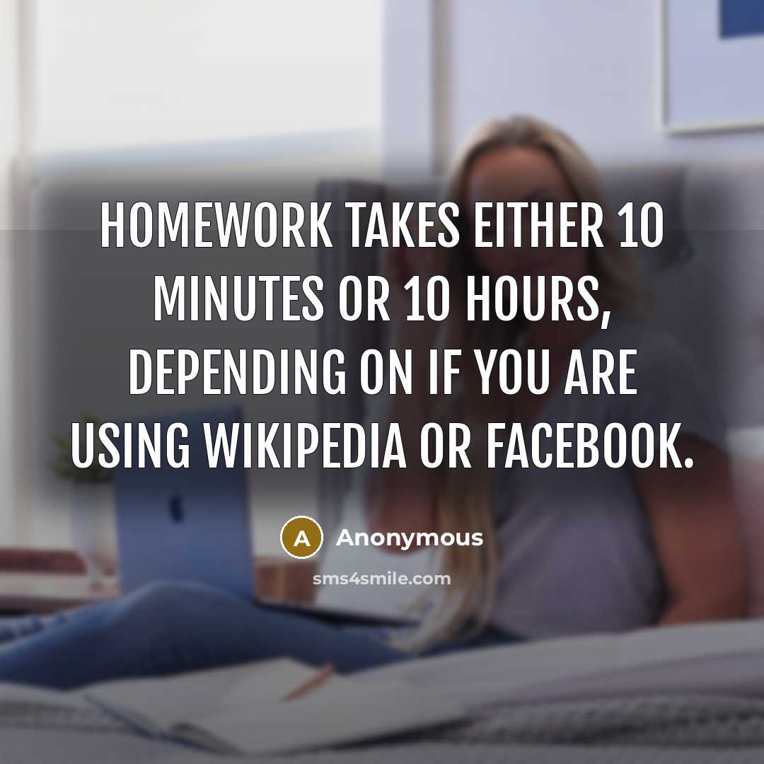 “Homework takes either 10 minutes or 10 hours, depending on…” quote by Anonymous