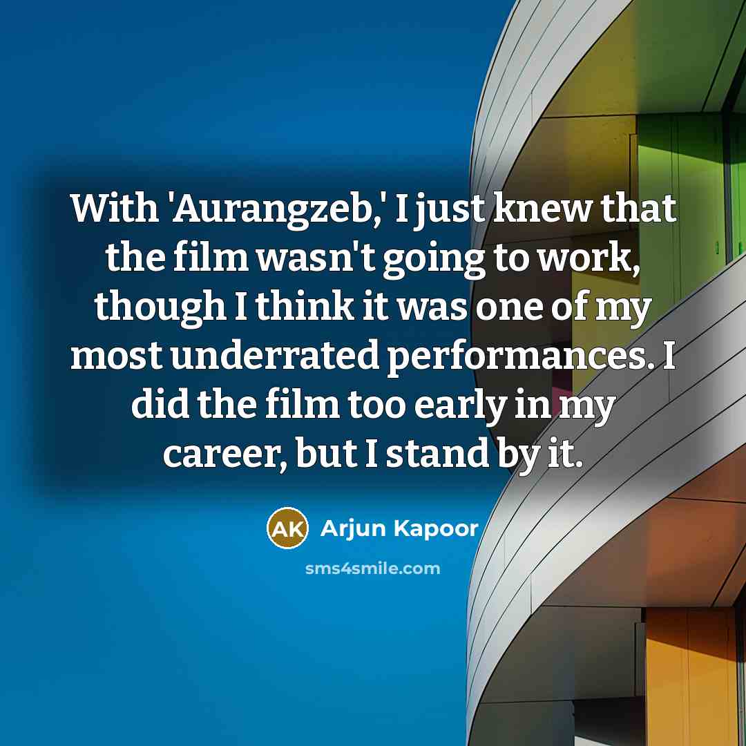 “With 'Aurangzeb,' I just knew that the film wasn't going to work, though I think it was one of my most underrated performances. I did the film too early in my career, but I stand by it.” quote by Arjun Kapoor