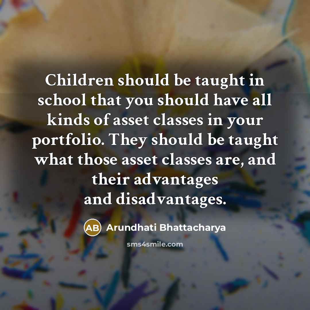 “Children should be taught in school that you should have…” quote by Arundhati Bhattacharya