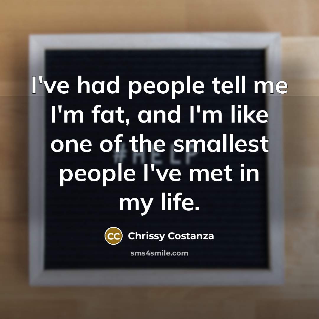 “I've had people tell me I'm fat, and I'm like…” quote by Chrissy Costanza
