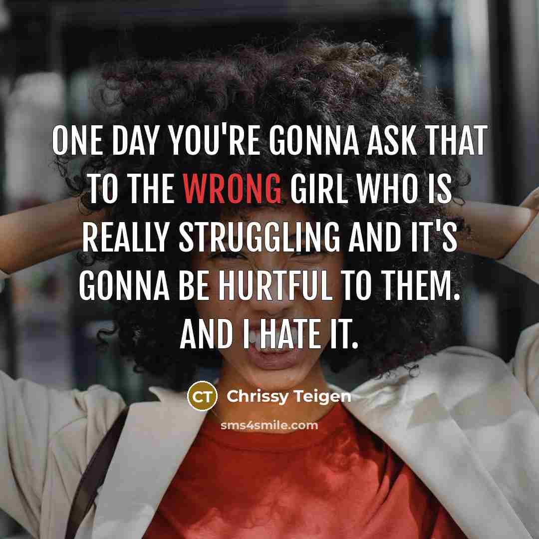 “One day you're gonna ask that to the wrong girl…” quote by Chrissy Teigen