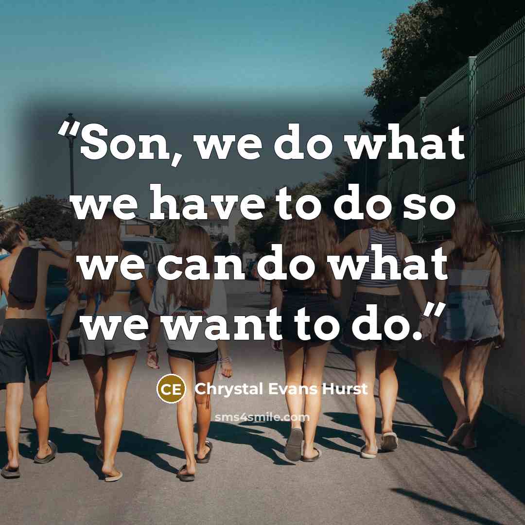 “Son, we do what we have to do so we can do what we want to do.” quote by Chrystal Evans Hurst