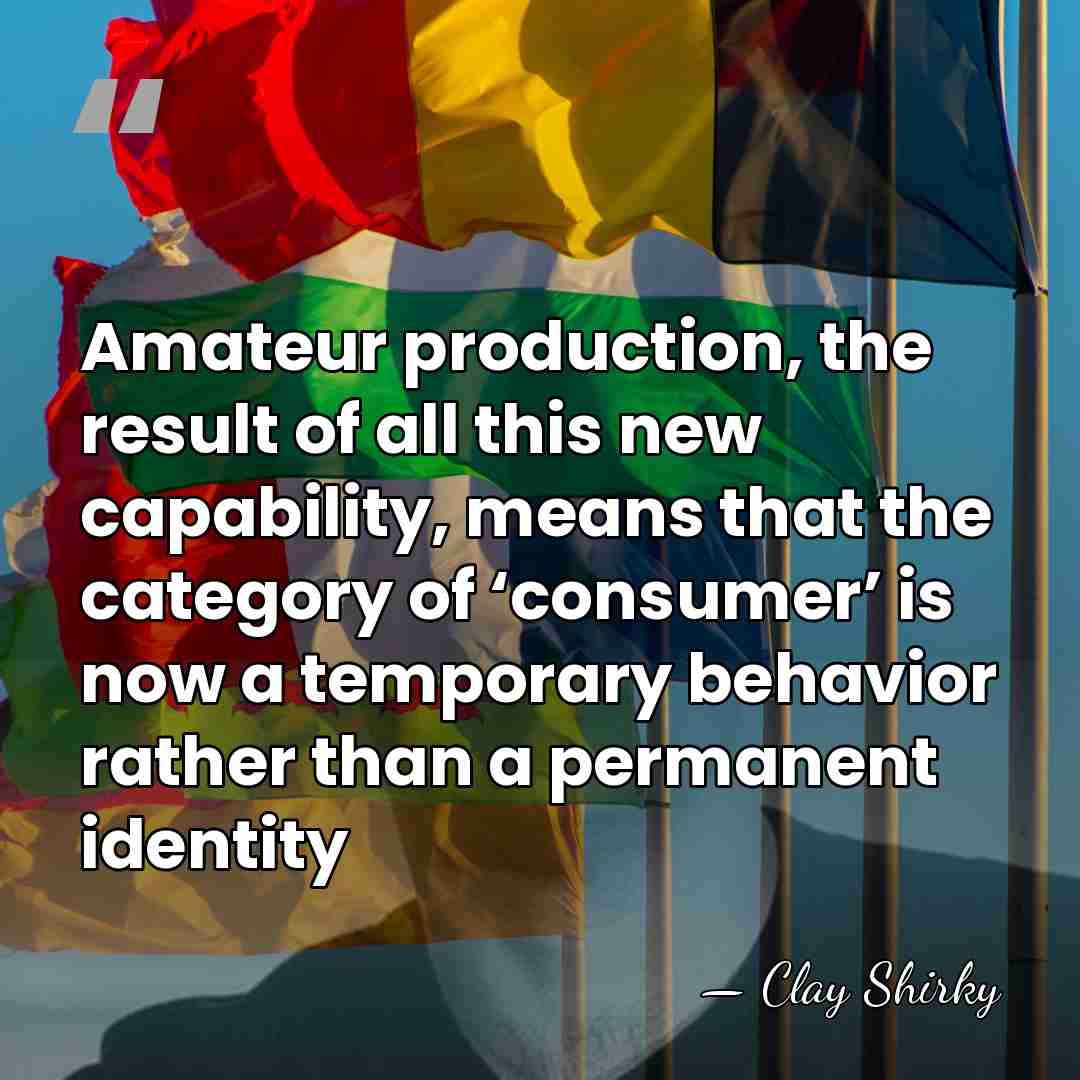 Amateur production, the result of all this new capability, means that the&hellip; - Clay Shirky