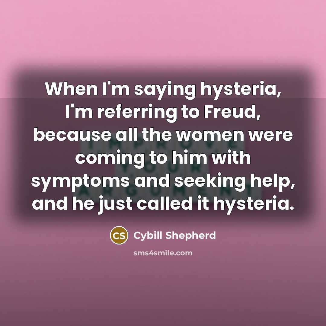 “When I'm saying hysteria, I'm referring to Freud, because all…” quote by Cybill Shepherd