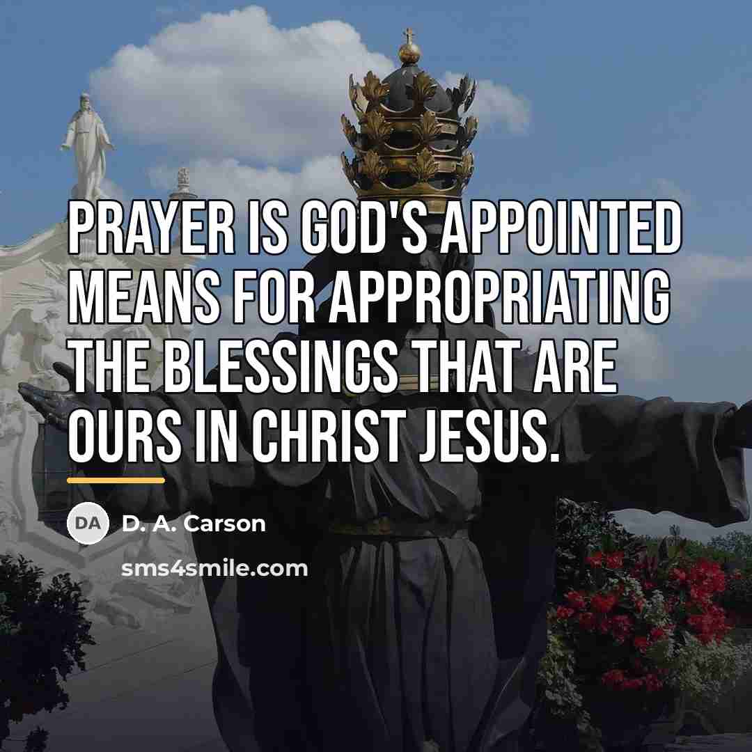 “Prayer is God's appointed means for appropriating the blessings that…” quote by D. A. Carson