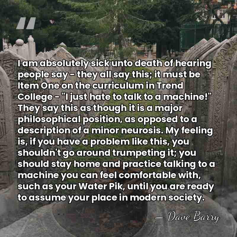 I am absolutely sick unto death of hearing people say - they&hellip; - Dave Barry