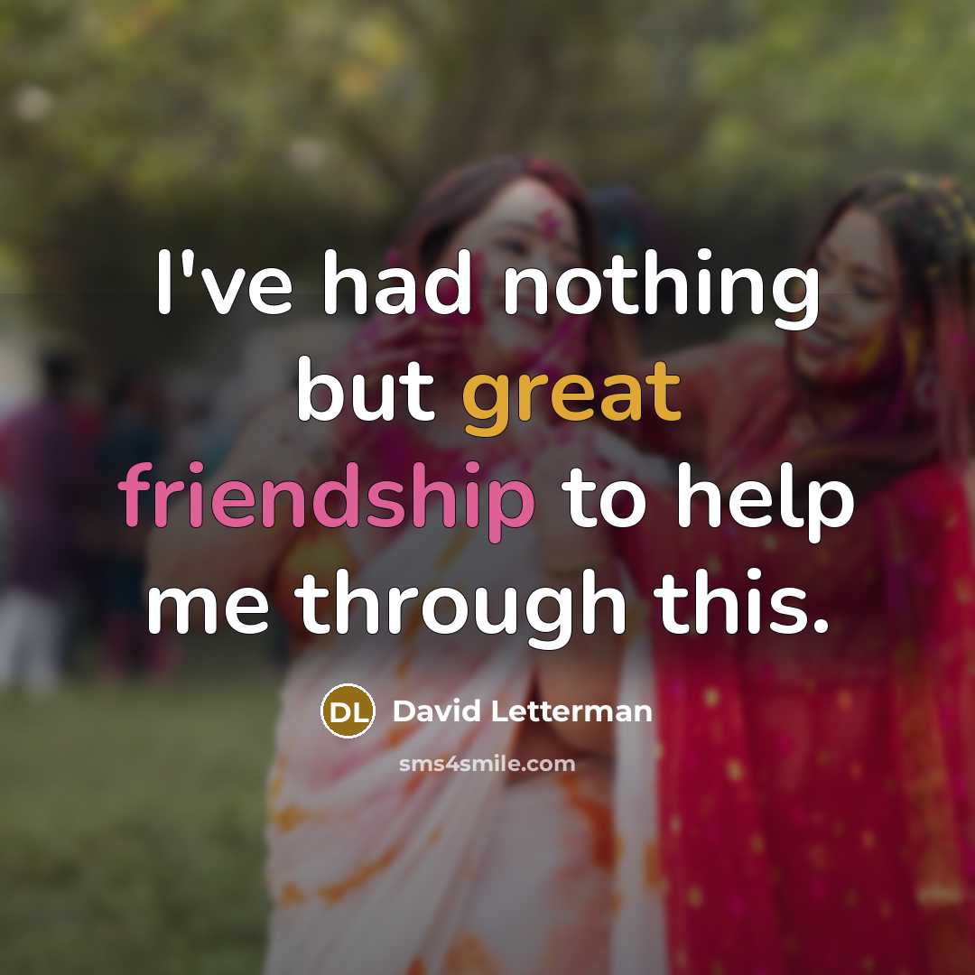 “I've had nothing but great friendship to help me through…” quote by David Letterman