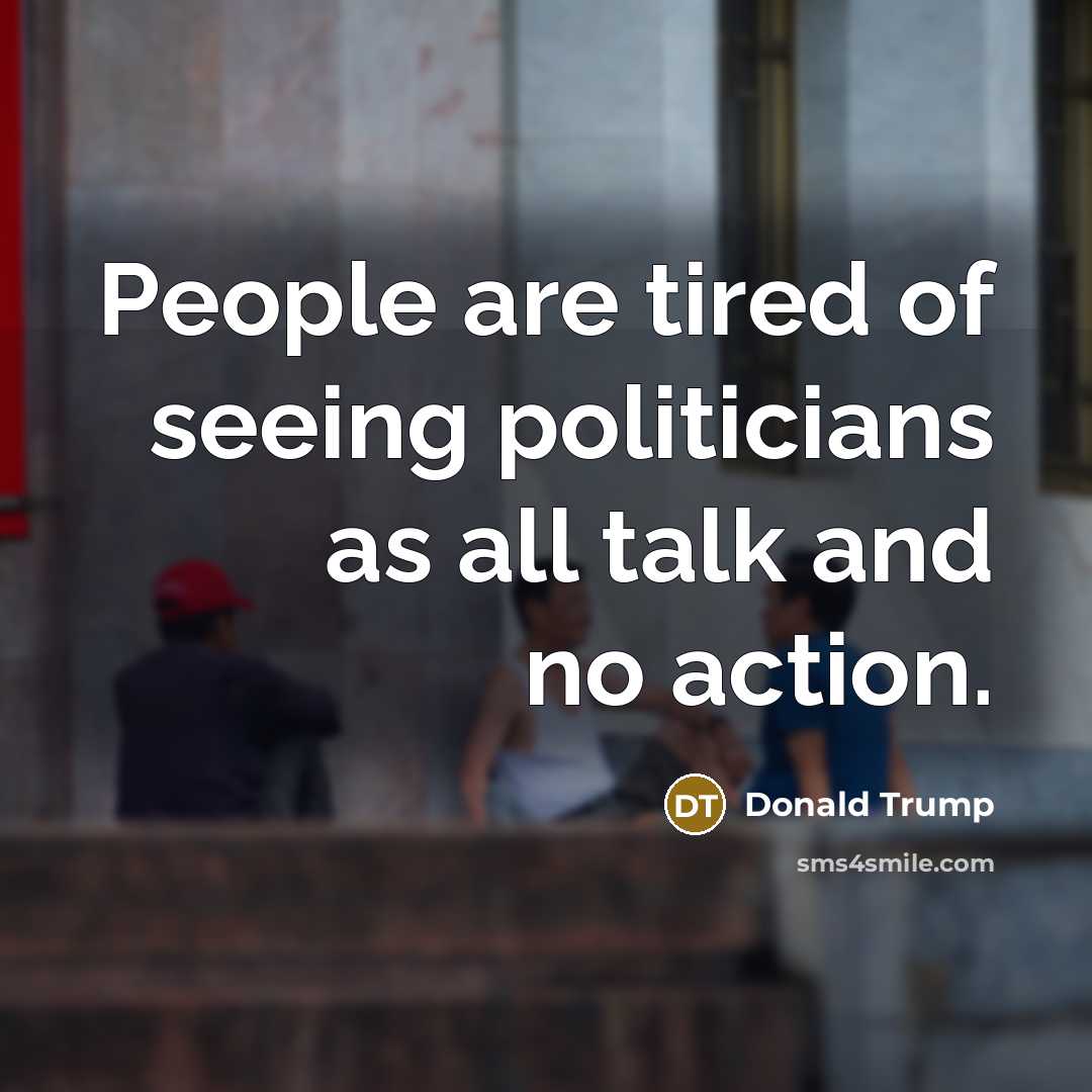 “People are tired of seeing politicians as all talk and…” quote by Donald Trump
