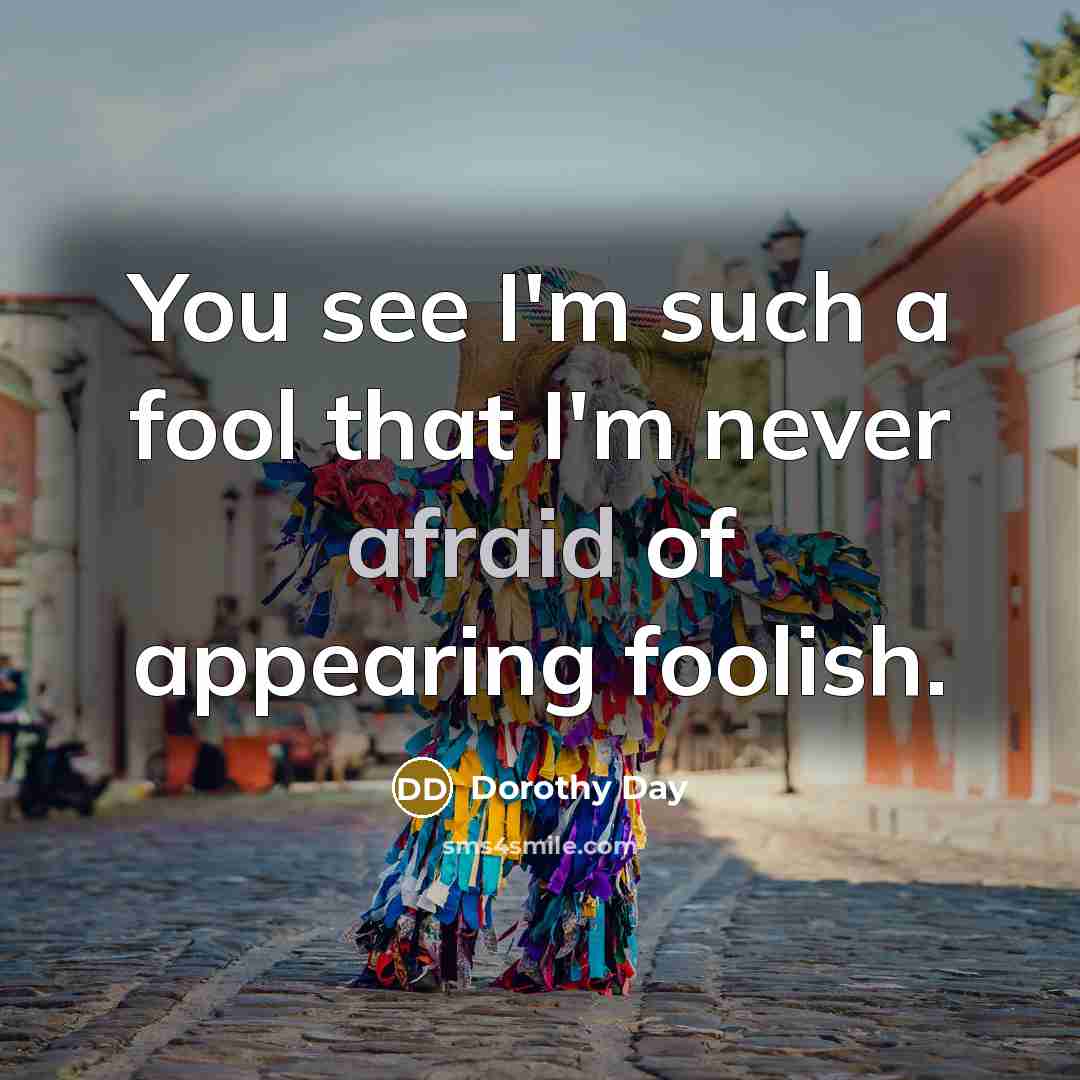 “You see I'm such a fool that I'm never afraid…” quote by Dorothy Day