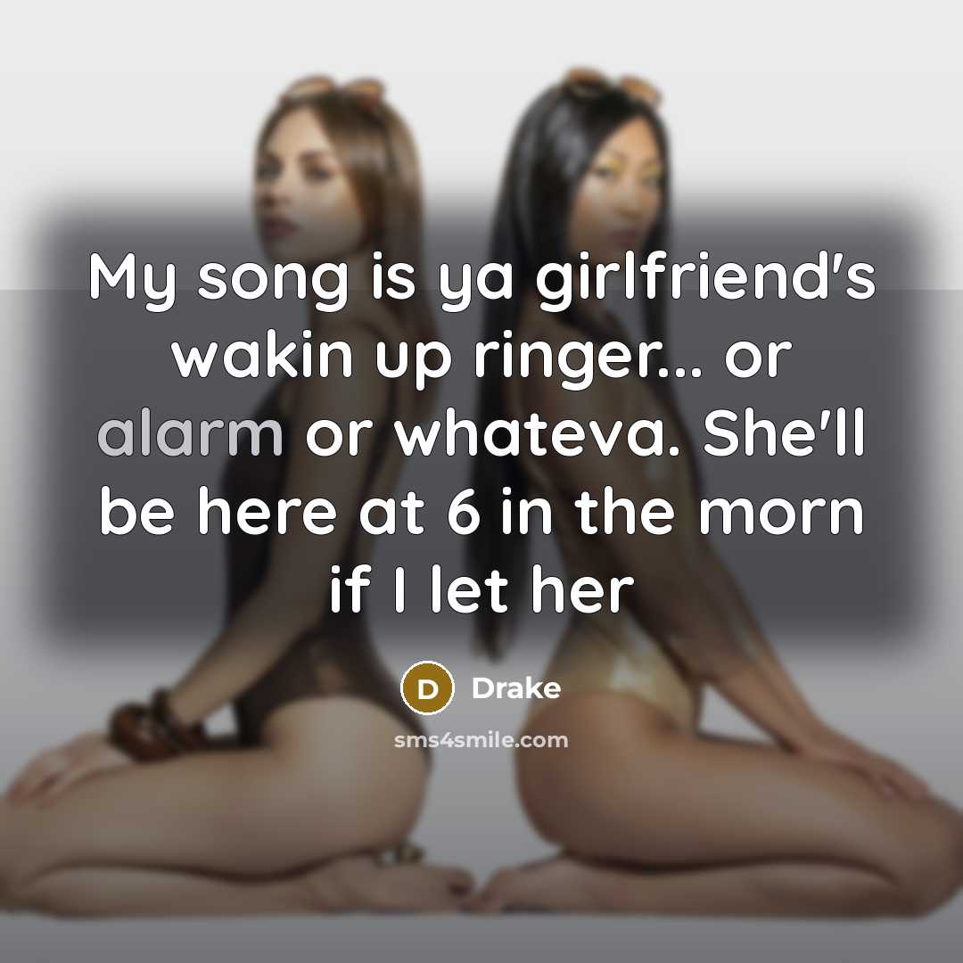 “My song is ya girlfriend's wakin up ringer... or alarm…” quote by Drake