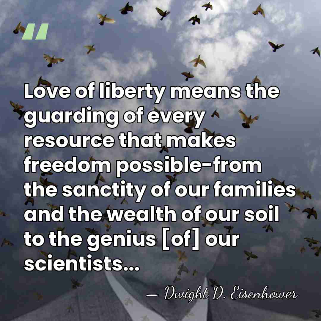 Love of liberty means the guarding of every resource that makes freedom&hellip; - Dwight D. Eisenhower