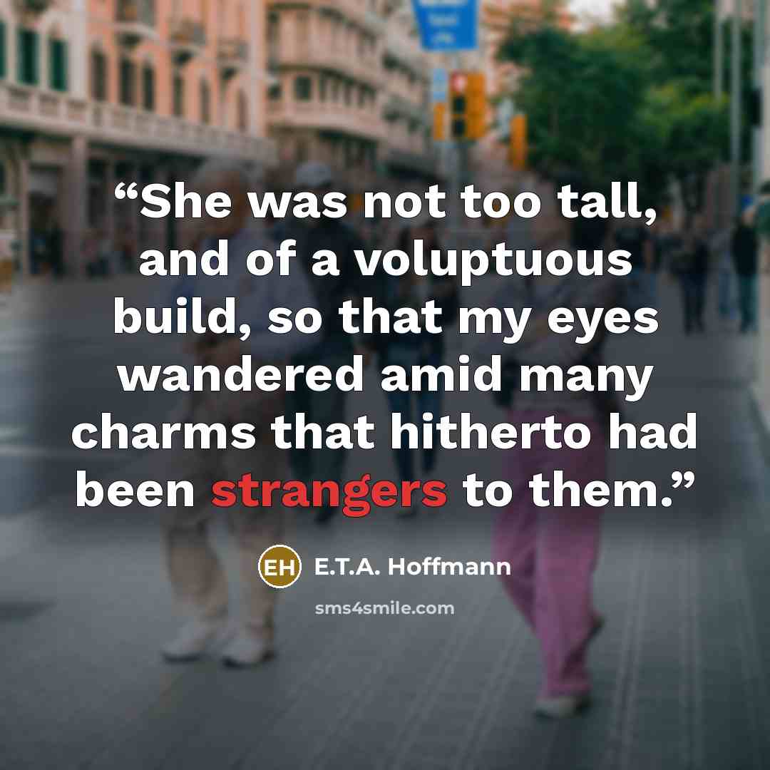 “She was not too tall, and of a voluptuous build, so that my eyes wandered amid many charms that hitherto had been strangers to them.” quote by E.T.A. Hoffmann
