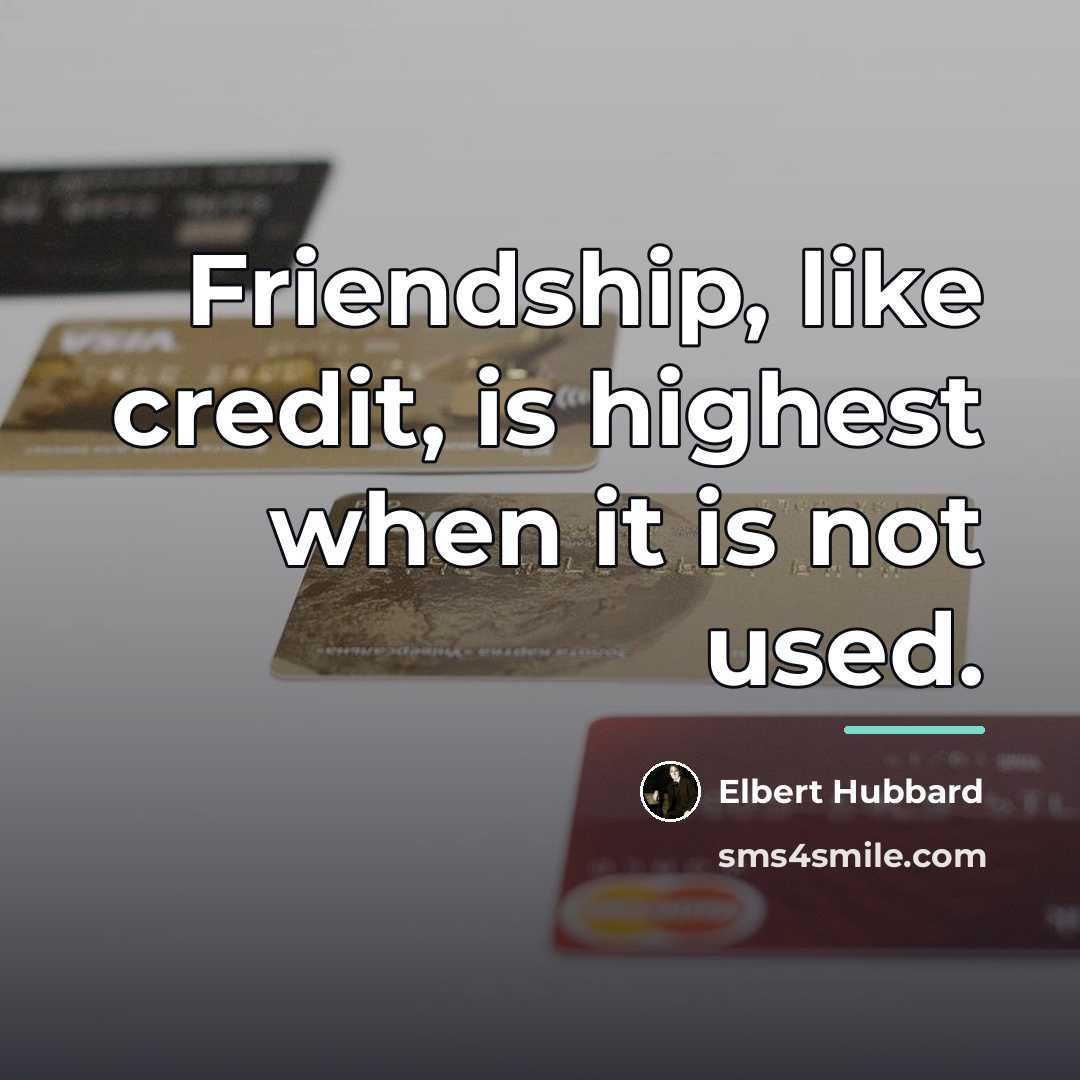 “Friendship, like credit, is highest when it is not used.…” quote by Elbert Hubbard