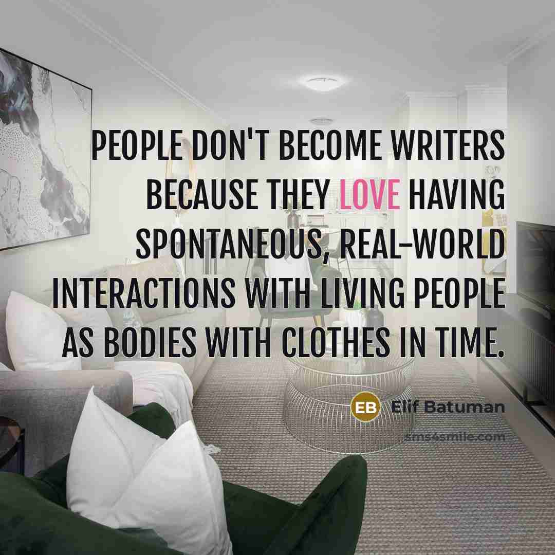 “People don't become writers because they love having spontaneous, real-world…” quote by Elif Batuman