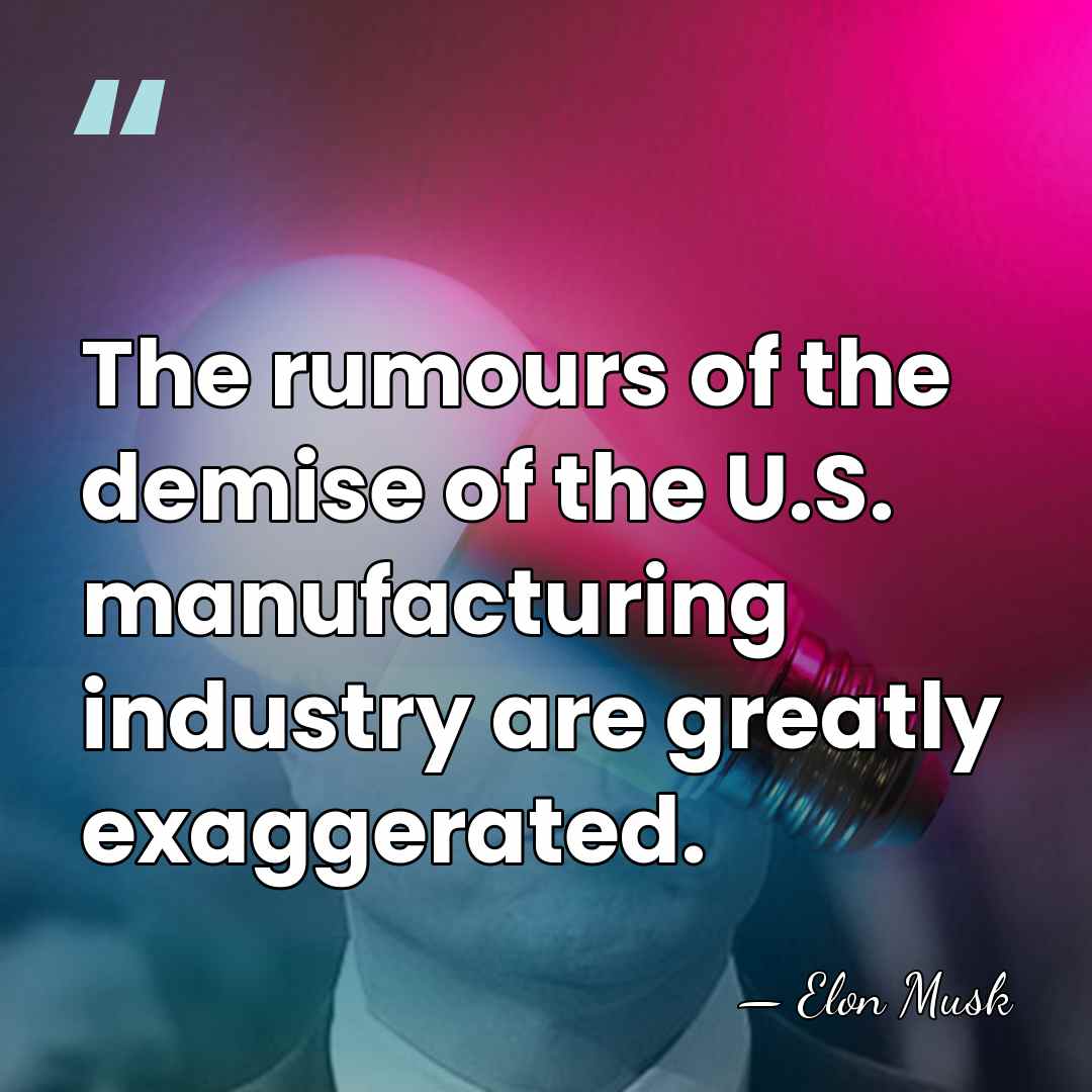 The rumours of the demise of the U.S. manufacturing industry are greatly&hellip; - Elon Musk
