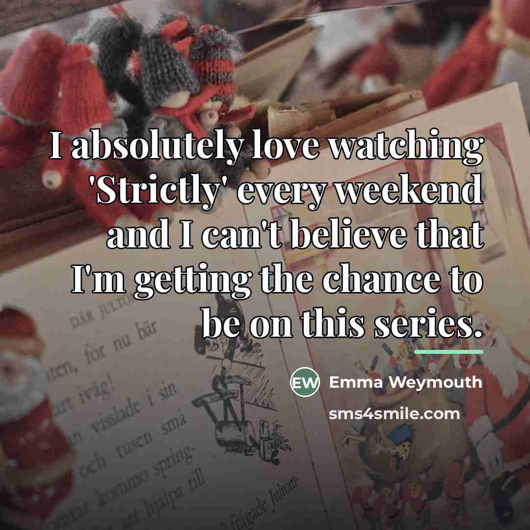 “I absolutely love watching 'Strictly' every weekend and I can't…” quote by Emma Weymouth