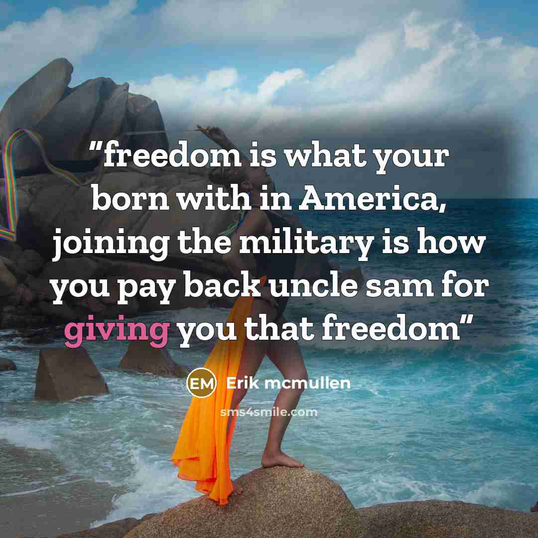 “freedom is what your born with in America, joining the military is how you pay back uncle sam for giving you that freedom” quote by Erik mcmullen
