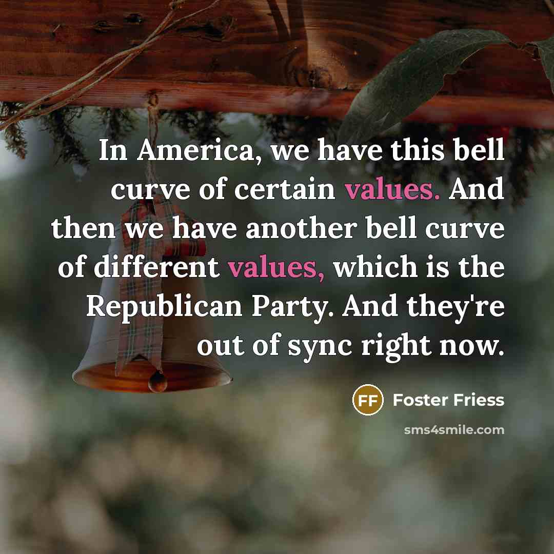 “In America, we have this bell curve of certain values.…” quote by Foster Friess