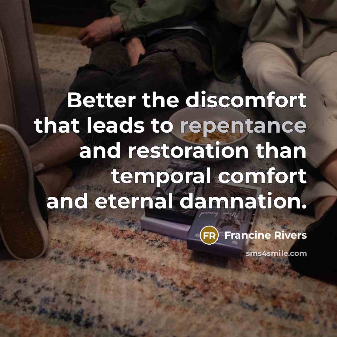 “Better the discomfort that leads to repentance and restoration than…” quote by Francine Rivers