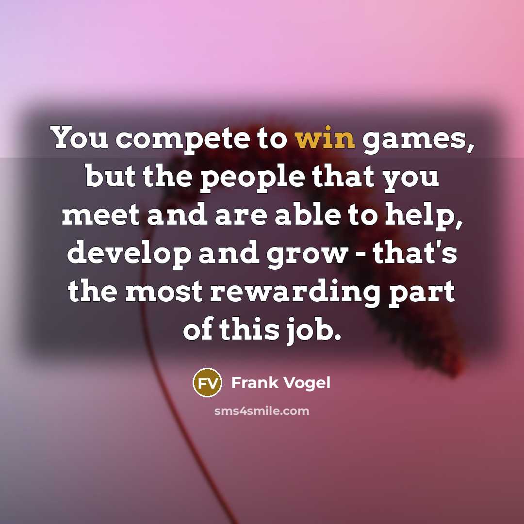 “You compete to win games, but the people that you…” quote by Frank Vogel
