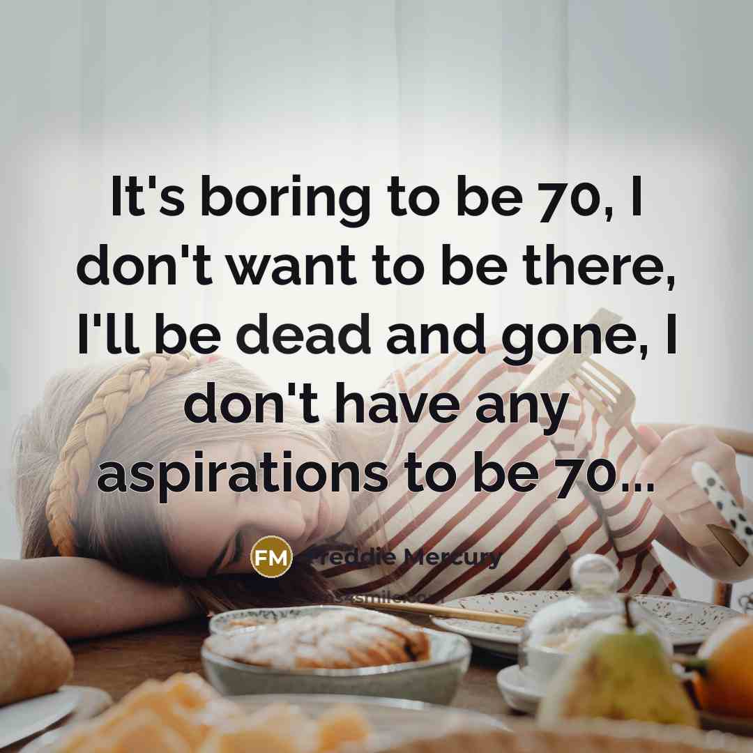 “It's boring to be 70, I don't want to be…” quote by Freddie Mercury