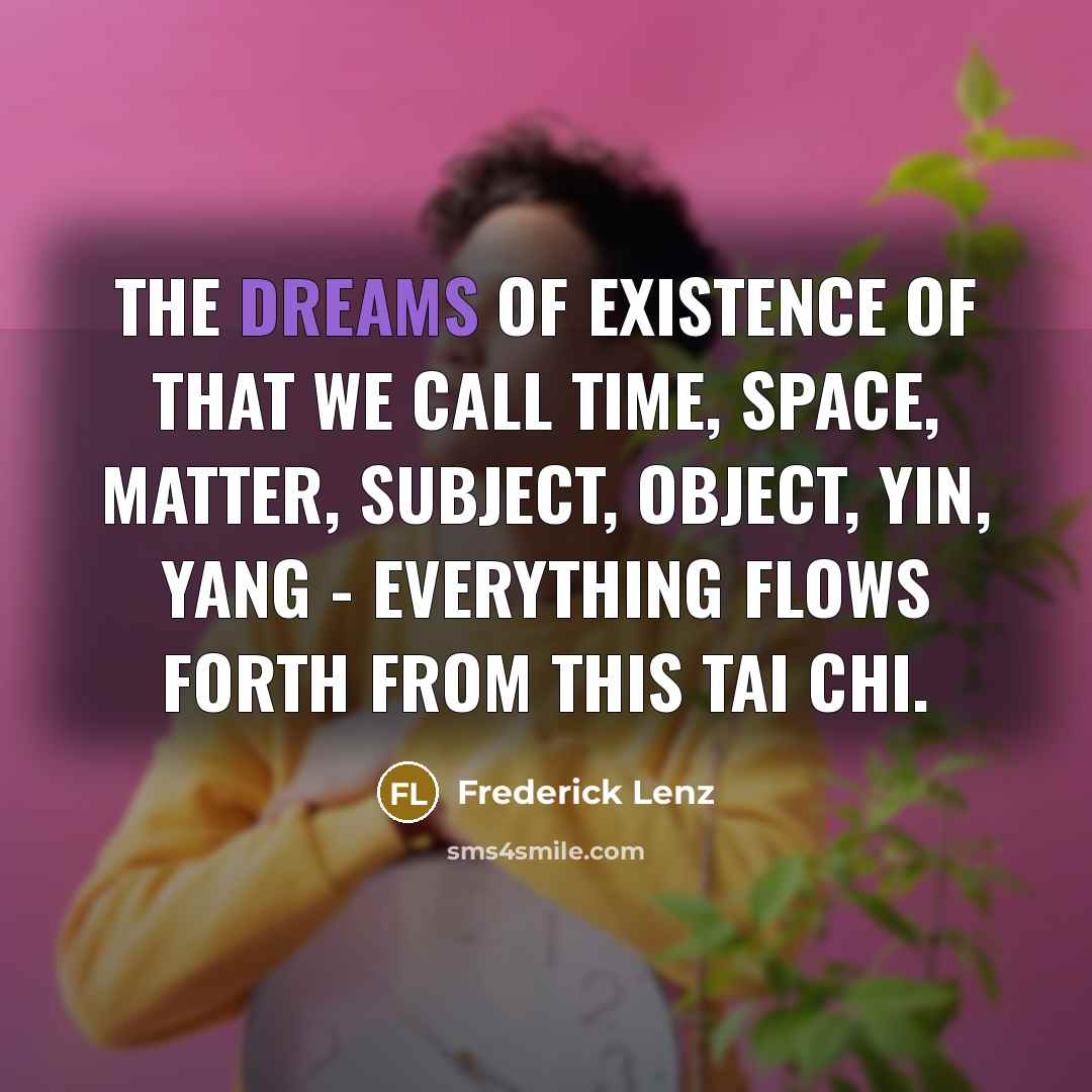 “The dreams of existence of that we call time, space,…” quote by Frederick Lenz