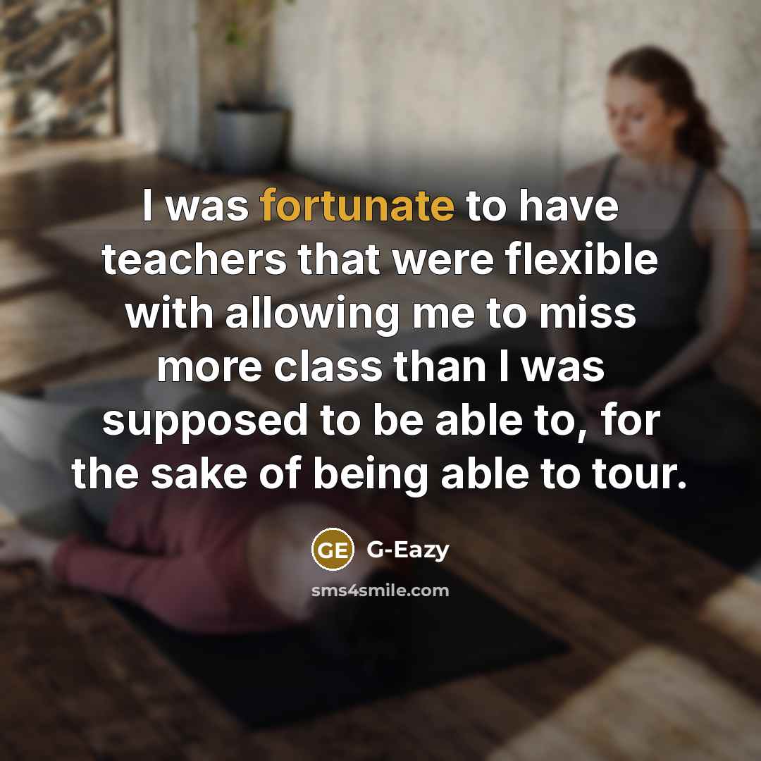 “I was fortunate to have teachers that were flexible with…” quote by G-Eazy