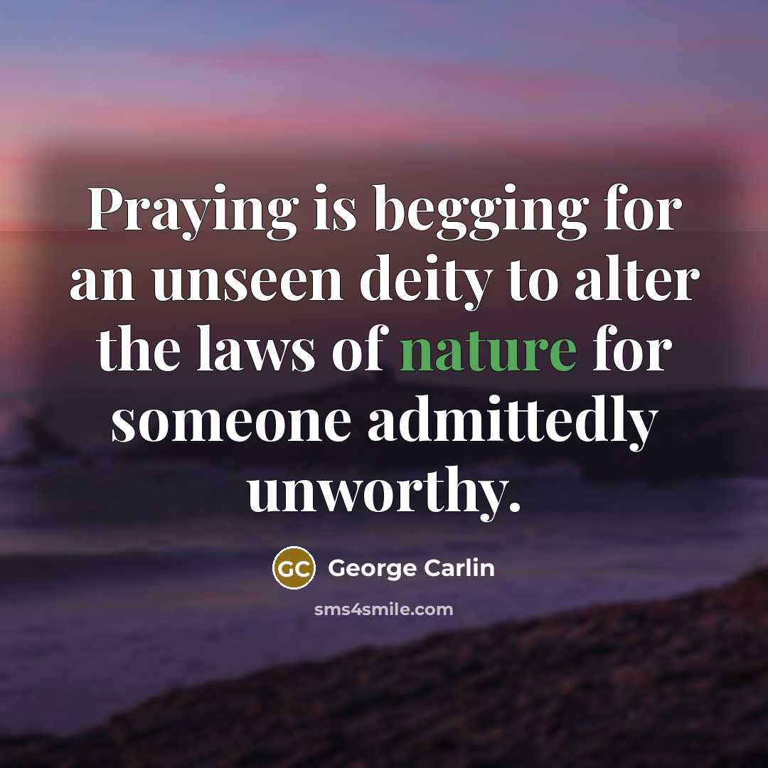 “Praying is begging for an unseen deity to alter the…” quote by George Carlin