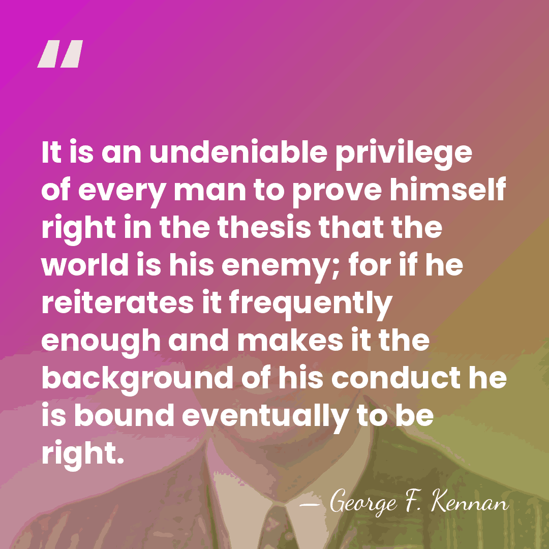 It is an undeniable privilege of every man to prove himself right&hellip; - George F. Kennan