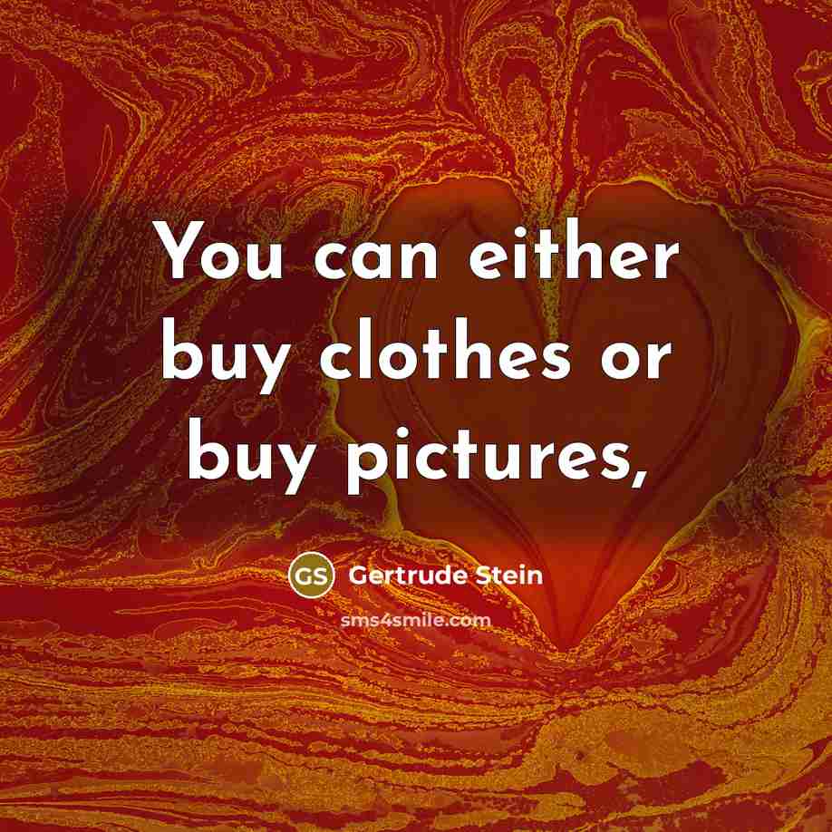 “You can either buy clothes or buy pictures,…” quote by Gertrude Stein