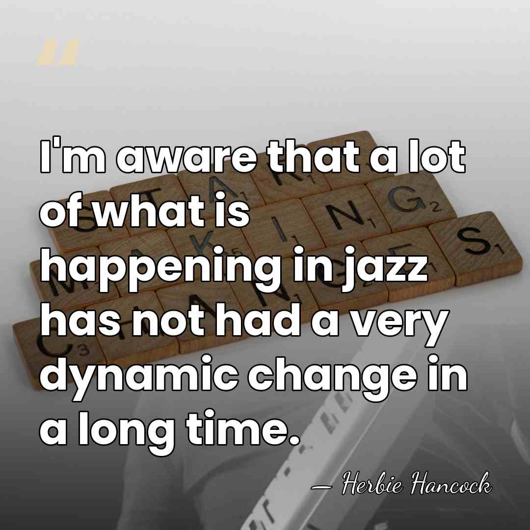 I'm aware that a lot of what is happening in jazz has&hellip; - Herbie Hancock