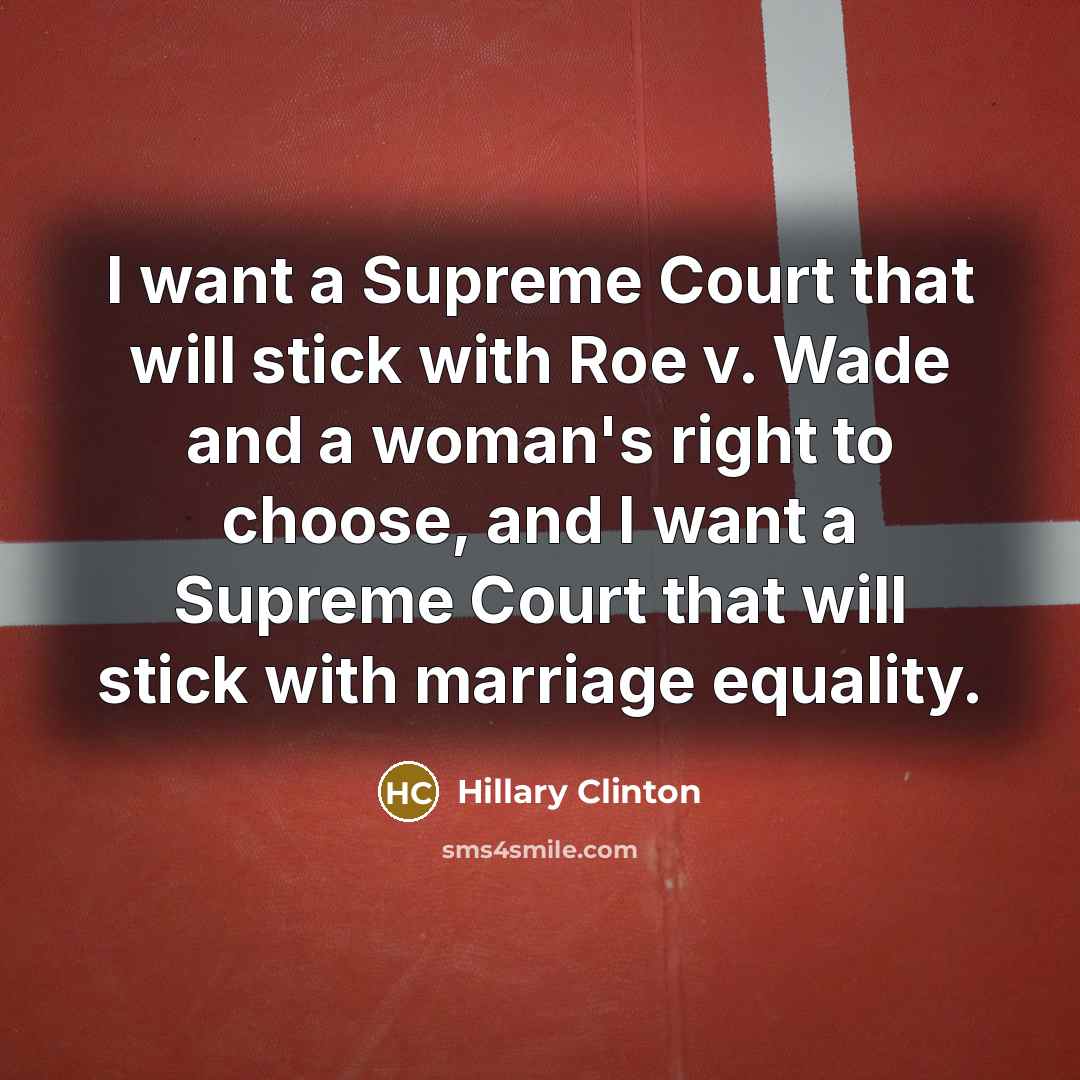 “I want a Supreme Court that will stick with Roe…” quote by Hillary Clinton