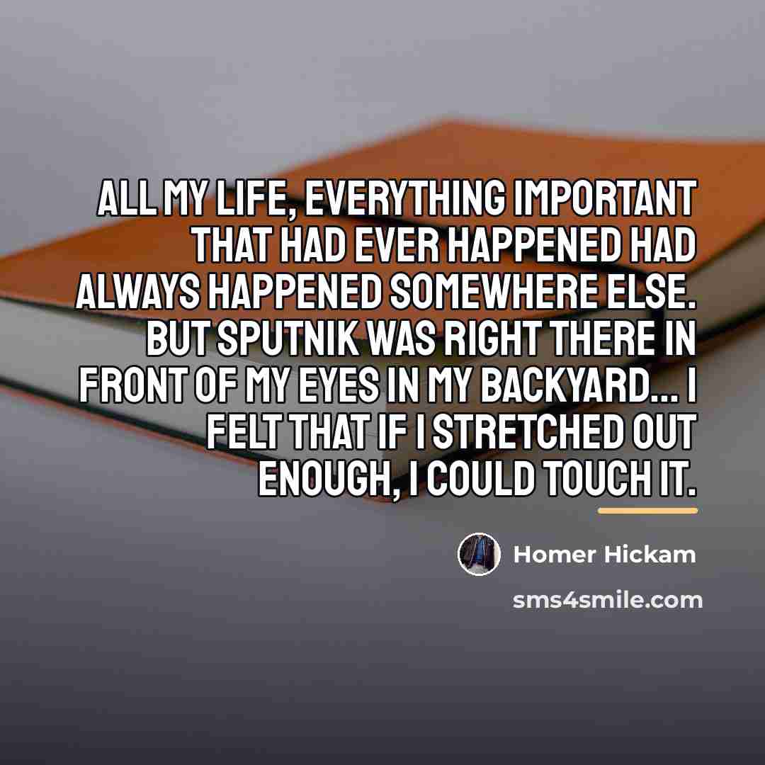 “All my life, everything important that had ever happened had…” quote by Homer Hickam
