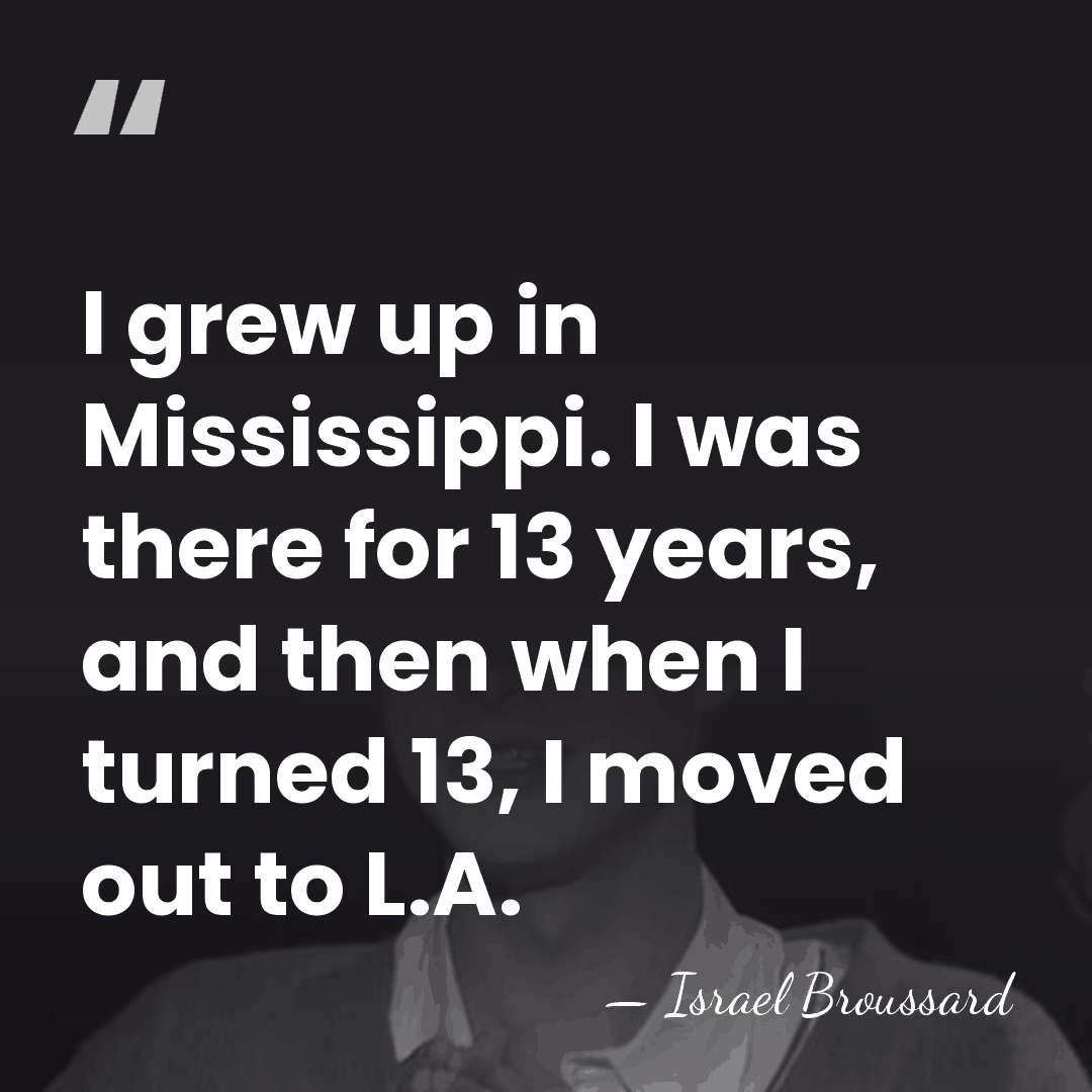 I grew up in Mississippi. I was there for 13 years, and&hellip; - Israel Broussard