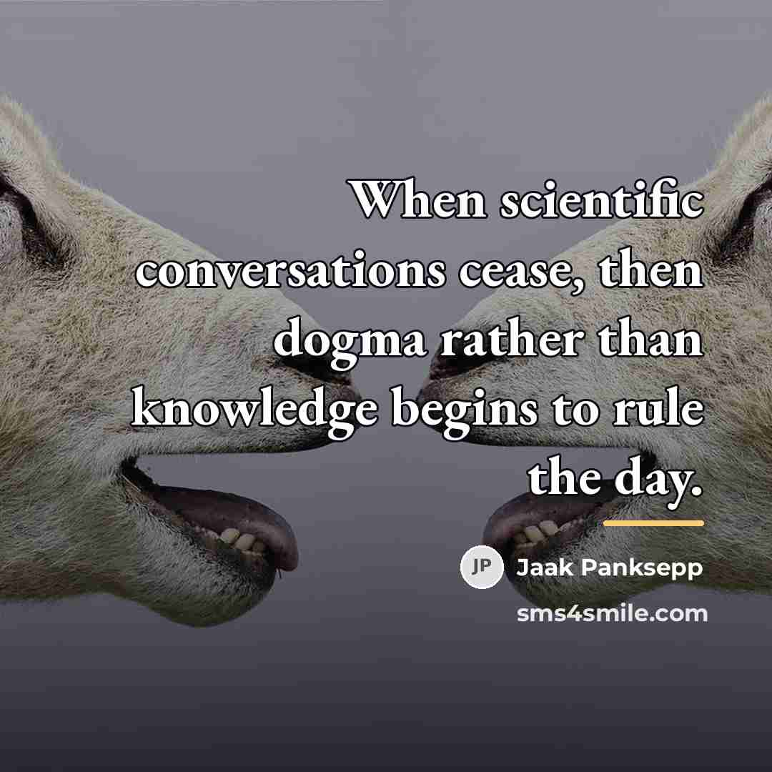 “When scientific conversations cease, then dogma rather than knowledge begins…” quote by Jaak Panksepp