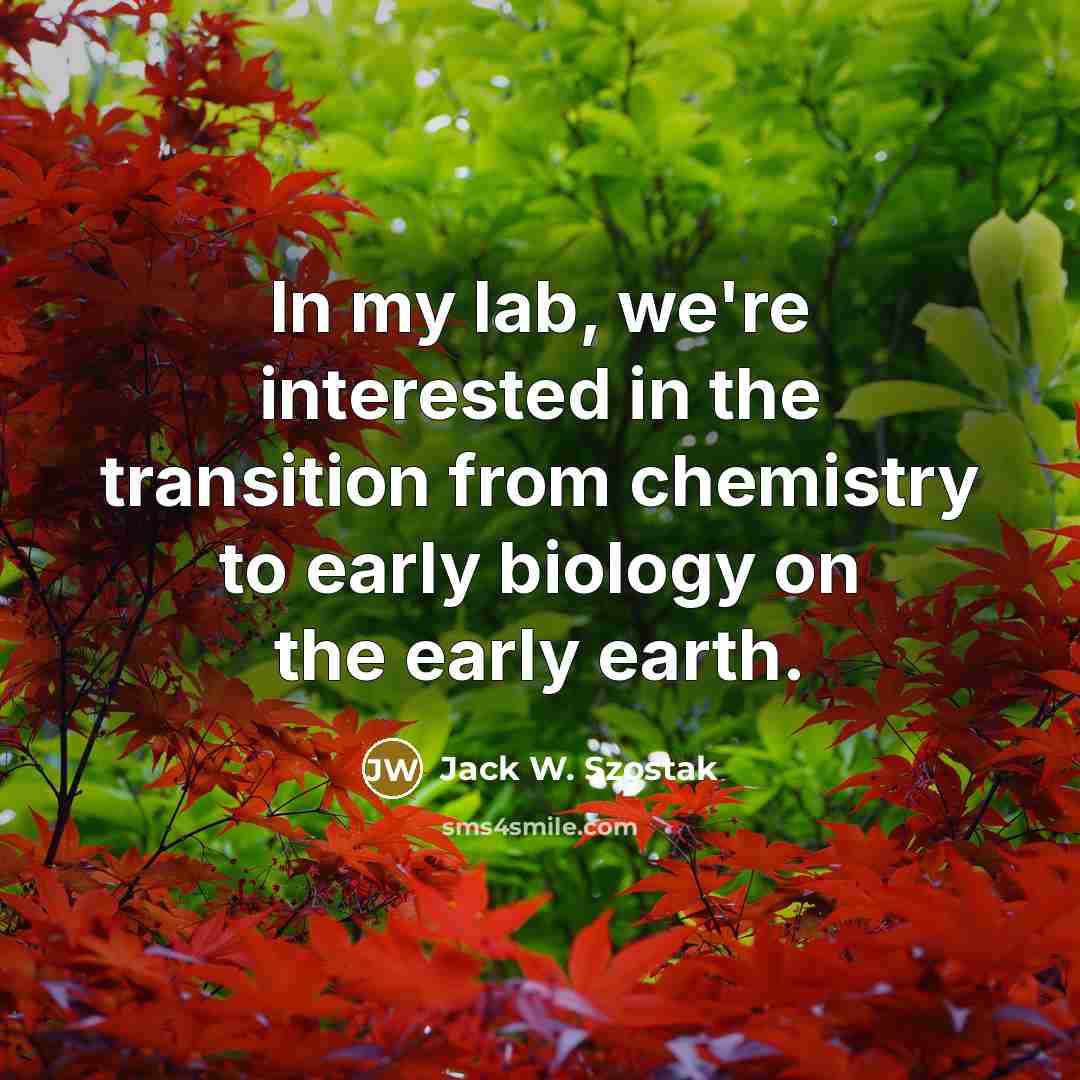 “In my lab, we're interested in the transition from chemistry…” quote by Jack W. Szostak
